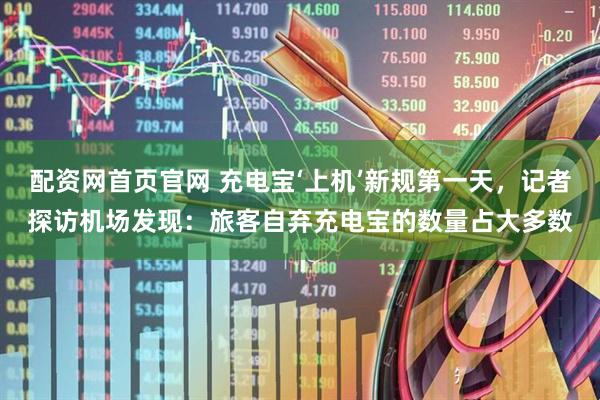 配资网首页官网 充电宝‘上机’新规第一天，记者探访机场发现：旅客自弃充电宝的数量占大多数