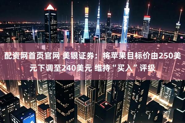 配资网首页官网 美银证券：将苹果目标价由250美元下调至240美元 维持“买入”评级