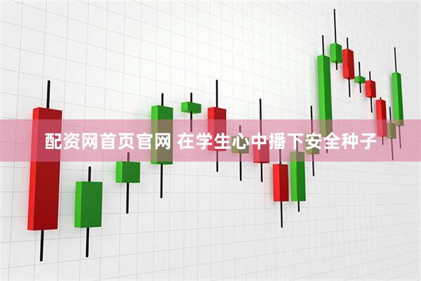 配资网首页官网 在学生心中播下安全种子