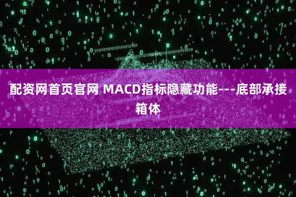 配资网首页官网 MACD指标隐藏功能---底部承接箱体