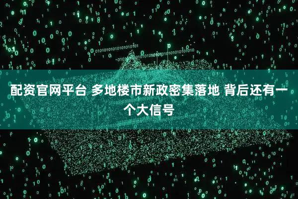 配资官网平台 多地楼市新政密集落地 背后还有一个大信号