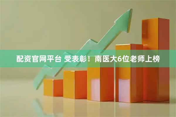 配资官网平台 受表彰！南医大6位老师上榜