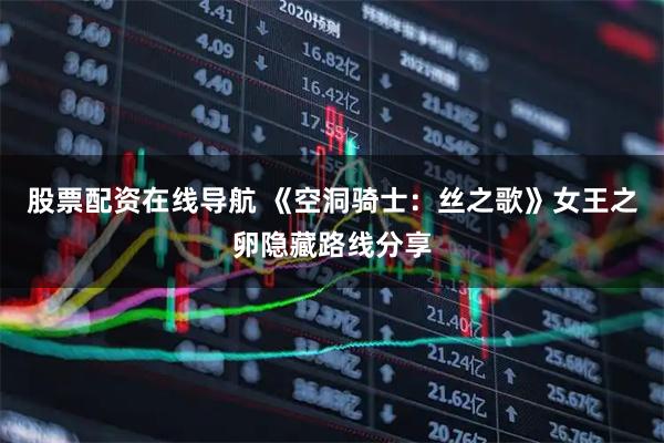 股票配资在线导航 《空洞骑士：丝之歌》女王之卵隐藏路线分享