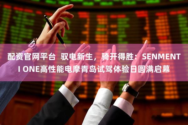 配资官网平台  驭电新生，骑开得胜：SENMENTI ONE高性能电摩青岛试驾体验日圆满启幕