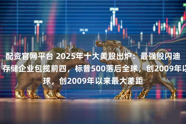 配资官网平台 2025年十大美股出炉：最强股闪迪大涨577%，存储企业包揽前四，标普500落后全球，创2009年以来最大差距